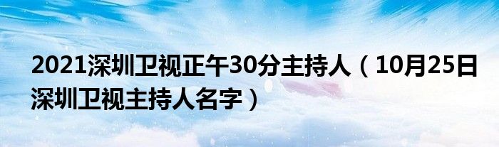 2021深圳卫视正午30分主持人（10月25日深圳卫视主持人名字）