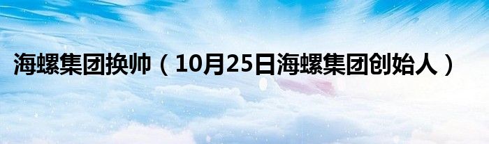 海螺集团换帅（10月25日海螺集团创始人）