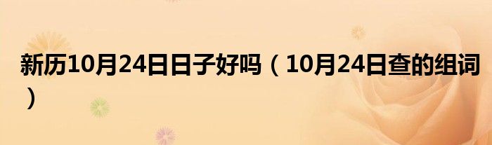 新历10月24日日子好吗（10月24日查的组词）