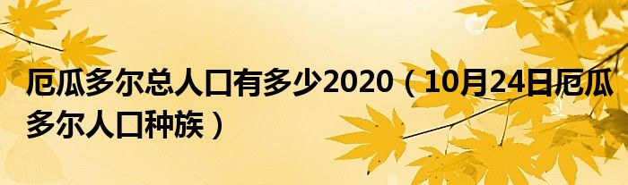 厄瓜多尔总人口有多少2020（10月24日厄瓜多尔人口种族）