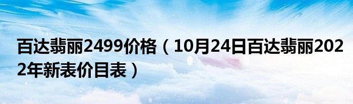 百达翡丽2499价格（10月24日百达翡丽2022年新表价目表）