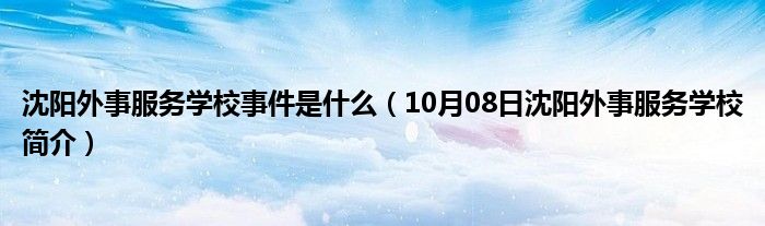 沈阳外事服务学校事件是什么（10月08日沈阳外事服务学校简介）