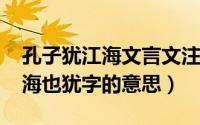 孔子犹江海文言文注释（10月24日孔子犹江海也犹字的意思）