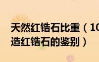 天然红锆石比重（10月25日天然红锆石与人造红锆石的鉴别）