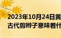 2023年10月24日黄道吉日查询（10月24日古代剪辫子意味着什么）