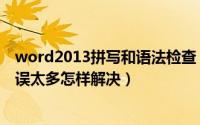 word2013拼写和语法检查（10月24日word拼写或语法错误太多怎样解决）