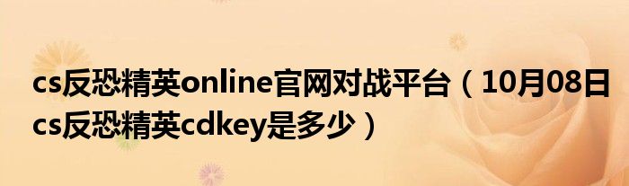 cs反恐精英online官网对战平台（10月08日cs反恐精英cdkey是多少）