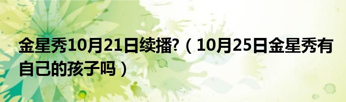 金星秀10月21日续播?（10月25日金星秀有自己的孩子吗）