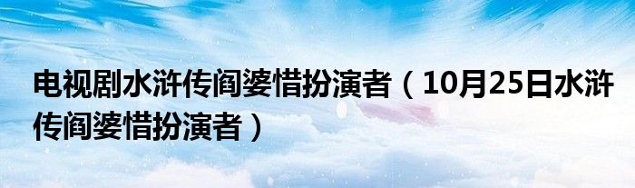 电视剧水浒传阎婆惜扮演者（10月25日水浒传阎婆惜扮演者）