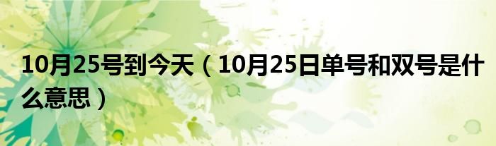 10月25号到今天（10月25日单号和双号是什么意思）