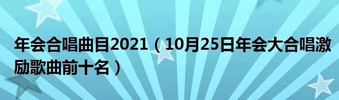 年会合唱曲目2021（10月25日年会大合唱激励歌曲前十名）