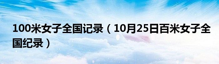 100米女子全国记录（10月25日百米女子全国纪录）