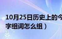 10月25日历史上的今天大事件（10月25日闻字组词怎么组）