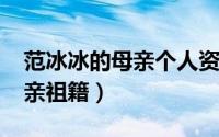 范冰冰的母亲个人资料（10月25日范冰冰母亲祖籍）