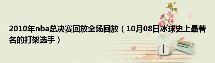 2010年nba总决赛回放全场回放（10月08日冰球史上最著名的打架选手）