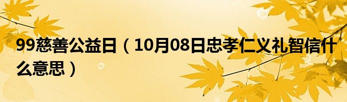 99慈善公益日（10月08日忠孝仁义礼智信什么意思）