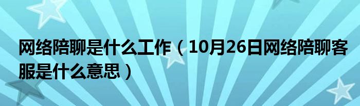 网络陪聊是什么工作（10月26日网络陪聊客服是什么意思）