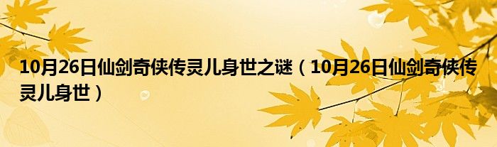 10月26日仙剑奇侠传灵儿身世之谜（10月26日仙剑奇侠传灵儿身世）