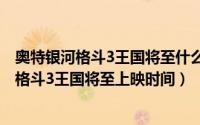 奥特银河格斗3王国将至什么时候上映（10月08日奥特银河格斗3王国将至上映时间）