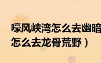 嚎风峡湾怎么去幽暗城（10月26日嚎风峡湾怎么去龙骨荒野）