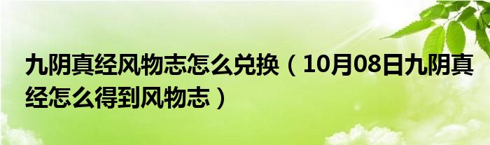 九阴真经风物志怎么兑换（10月08日九阴真经怎么得到风物志）