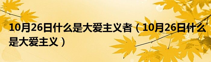 10月26日什么是大爱主义者（10月26日什么是大爱主义）