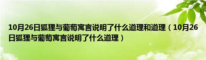 10月26日狐狸与葡萄寓言说明了什么道理和道理（10月26日狐狸与葡萄寓言说明了什么道理）