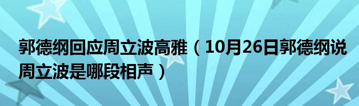 郭德纲回应周立波高雅（10月26日郭德纲说周立波是哪段相声）