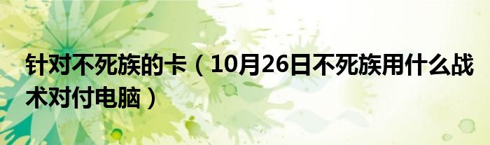 针对不死族的卡（10月26日不死族用什么战术对付电脑）