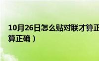 10月26日怎么贴对联才算正确呢（10月26日怎么贴对联才算正确）