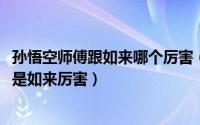 孙悟空师傅跟如来哪个厉害（10月26日孙悟空的师傅厉害还是如来厉害）