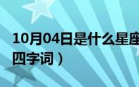 10月04日是什么星座（10月08日颇能组什么四字词）