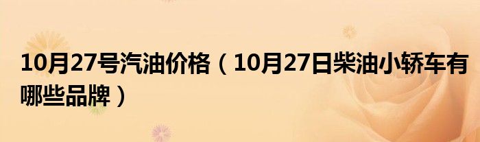 10月27号汽油价格（10月27日柴油小轿车有哪些品牌）