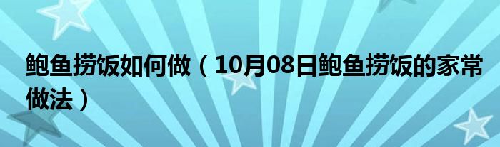 鲍鱼捞饭如何做（10月08日鲍鱼捞饭的家常做法）