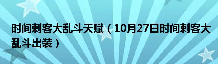 时间刺客大乱斗天赋（10月27日时间刺客大乱斗出装）