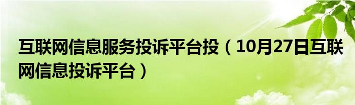 互联网信息服务投诉平台投（10月27日互联网信息投诉平台）