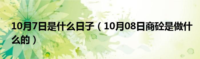 10月7日是什么日子（10月08日商砼是做什么的）