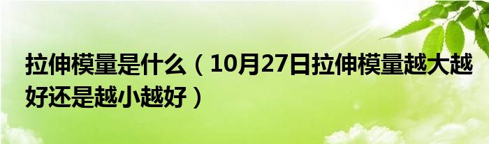 拉伸模量是什么（10月27日拉伸模量越大越好还是越小越好）