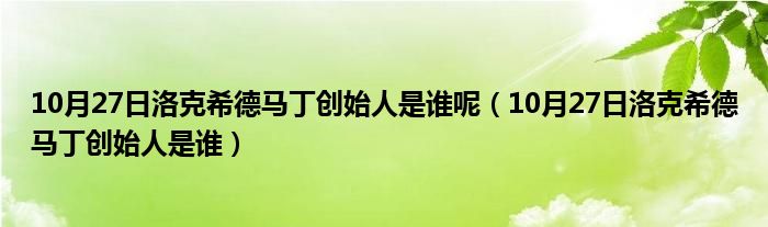 10月27日洛克希德马丁创始人是谁呢（10月27日洛克希德马丁创始人是谁）