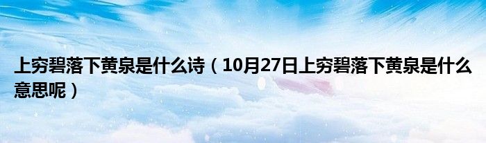 上穷碧落下黄泉是什么诗（10月27日上穷碧落下黄泉是什么意思呢）