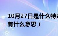 10月27日是什么特殊的日子（10月27日xg有什么意思）