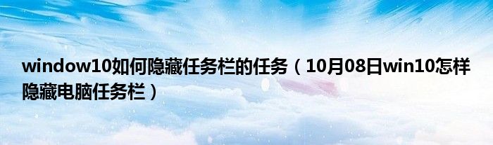 window10如何隐藏任务栏的任务（10月08日win10怎样隐藏电脑任务栏）