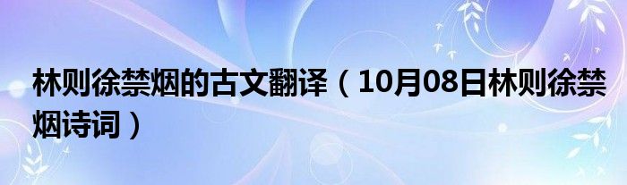 林则徐禁烟的古文翻译（10月08日林则徐禁烟诗词）