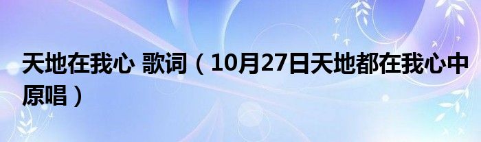 天地在我心 歌词（10月27日天地都在我心中原唱）