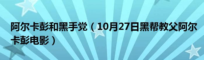 阿尔卡彭和黑手党（10月27日黑帮教父阿尔卡彭电影）