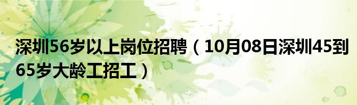 深圳56岁以上岗位招聘（10月08日深圳45到65岁大龄工招工）