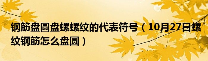 钢筋盘圆盘螺螺纹的代表符号（10月27日螺纹钢筋怎么盘圆）