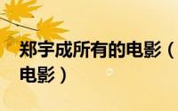 郑宇成所有的电影（10月27日郑宇成演过的电影）