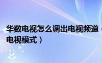 华数电视怎么调出电视频道（10月27日华数电视机怎么调到电视模式）