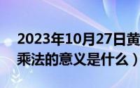 2023年10月27日黄道吉日查询（10月27日乘法的意义是什么）